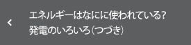 エネルギーはなにに使われている？ 発電のいろいろ（つづき）