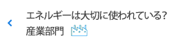 エネルギーは大切に使われている？ 産業部門