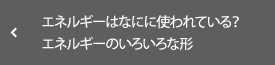 エネルギーはなにに使われている？ エネルギーのいろいろな形