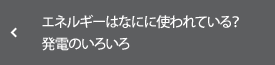エネルギーはなにに使われている？ 発電のいろいろ