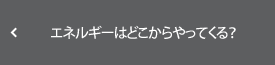 エネルギーはどこからやって来る？