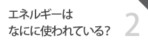 02 エネルギーはなにに使われている？