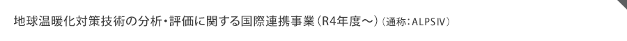 地球温暖化対策技術の分析・評価に関する国際連携事業（R4年度～）（通称：ALPS4）